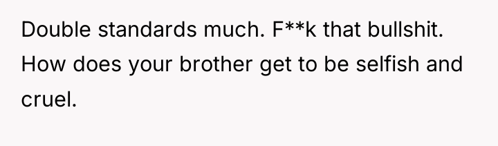 Double standards much. F**k that bullshit. How does your brother...