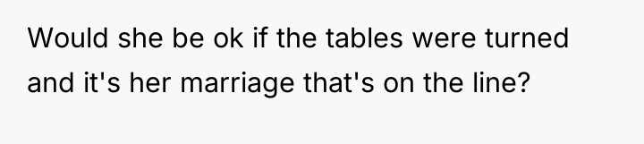 Would she be ok if the tables were turned and...
