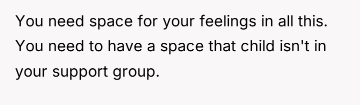 You need space for your feelings in all this. You...