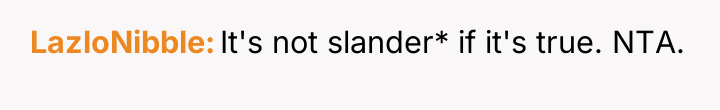LazloNibble It's not slander* if it's true. NTA.