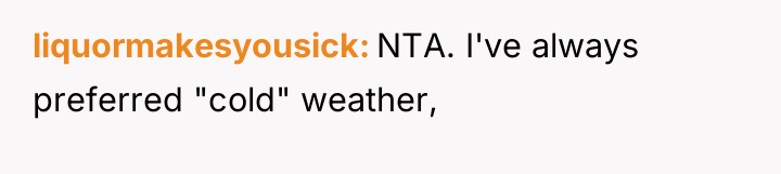 liquormakesyousick NTA. I've always preferred "cold" weather,