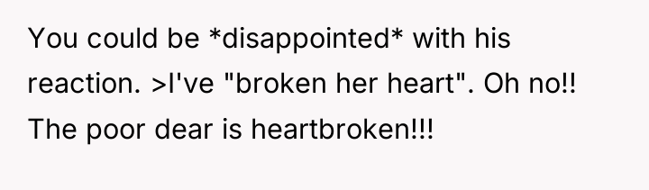 You could be *disappointed* with his reaction. >I've "broken her...