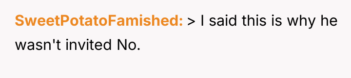 SweetPotatoFamished > I said this is why he wasn't invited...