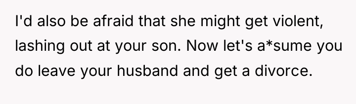 I'd also be afraid that she might get violent, lashing...