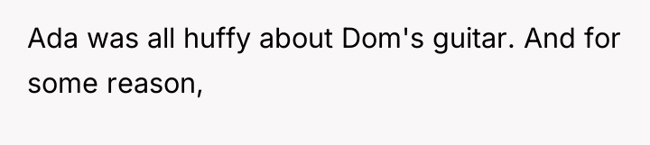 Ada was all huffy about Dom's guitar. And for some...