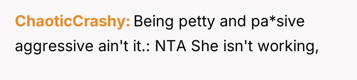 ChaoticCrashy Being petty and pa*sive aggressive ain't it.: NTA She...