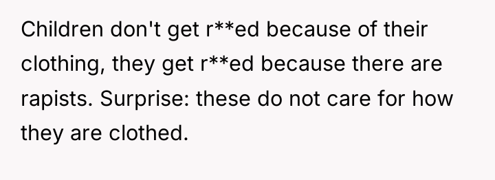 Children don't get r**ed because of their clothing, they get...