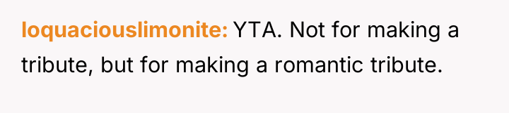 loquaciouslimonite YTA. Not for making a tribute, but for making...