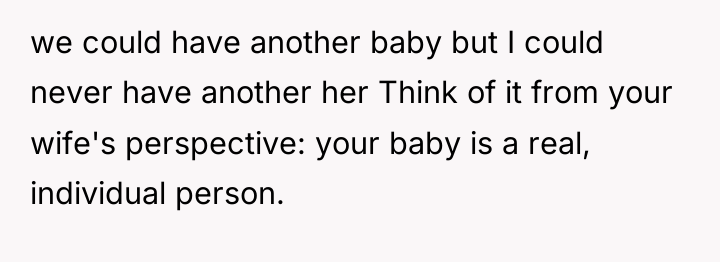 we could have another baby but I could never have...