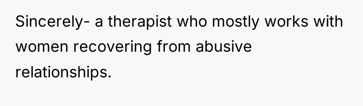 Sincerely- a therapist who mostly works with women recovering from...