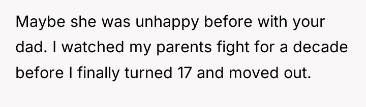 Maybe she was unhappy before with your dad. I watched...