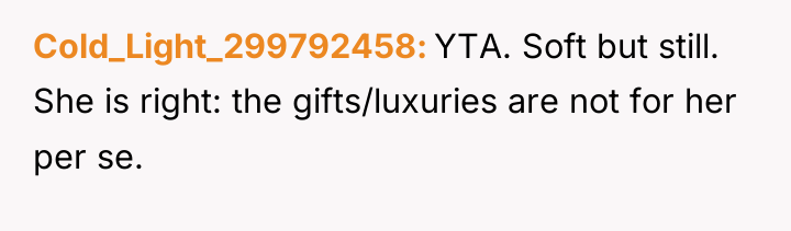 Cold_Light_299792458 YTA. Soft but still. She is right: the gifts/luxuries...