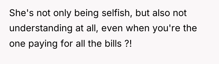 She's not only being selfish, but also not understanding at...