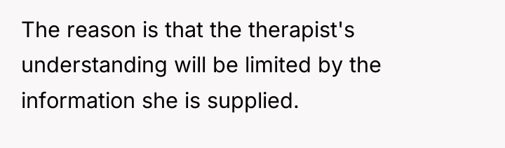 The reason is that the therapist's understanding will be limited...