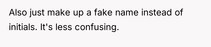 Also just make up a fake name instead of initials....
