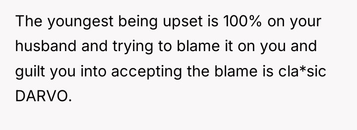 The youngest being upset is 100% on your husband and...
