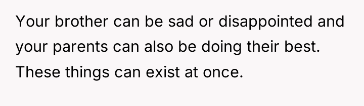 Your brother can be sad or disappointed and your parents...