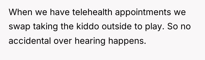 When we have telehealth appointments we swap taking the kiddo...