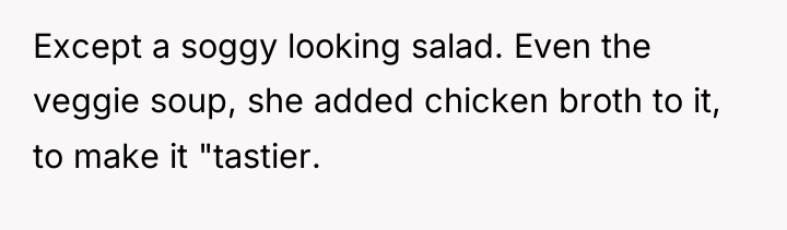 Except a soggy looking salad. Even the veggie soup, she...