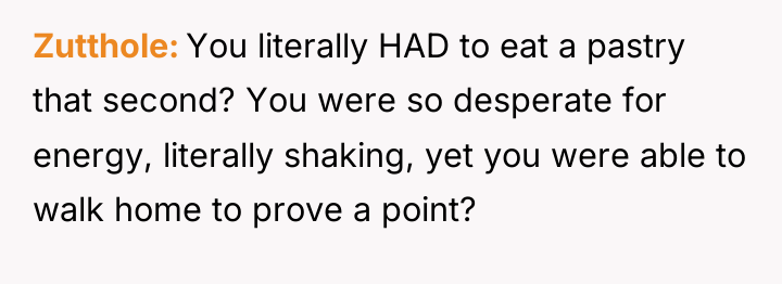 Zutthole You literally HAD to eat a pastry that second?...