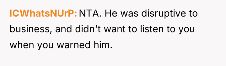 ICWhatsNUrP NTA. He was disruptive to business, and didn't want...