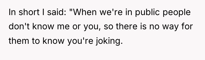 In short I said: "When we're in public people don't...