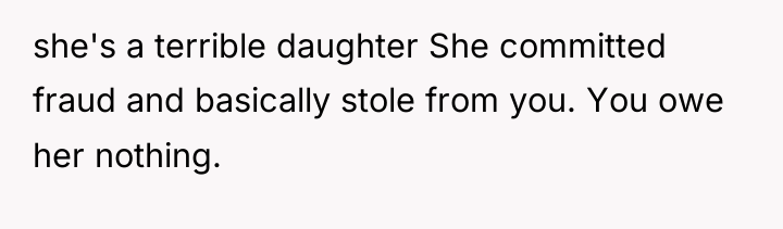 she's a terrible daughter She committed fraud and basically stole...