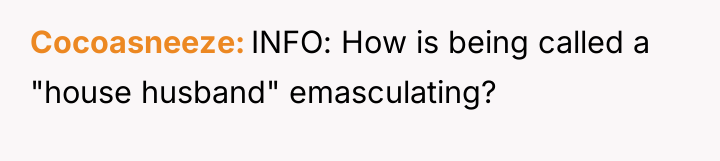 Cocoasneeze INFO: How is being called a "house husband" emasculating?