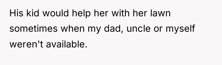 His kid would help her with her lawn sometimes when...
