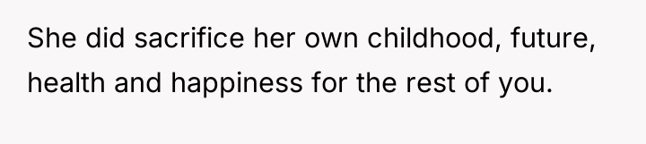 She did sacrifice her own childhood, future, health and happiness...