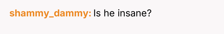 shammy_dammy Is he insane?
