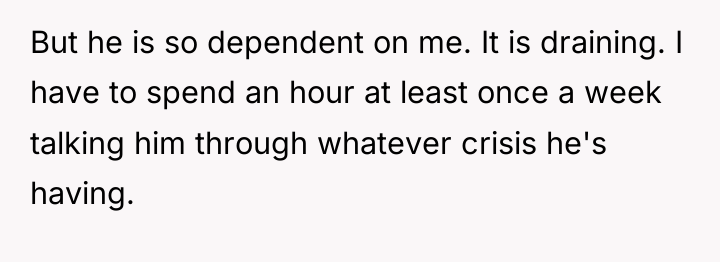 But he is so dependent on me. It is draining....