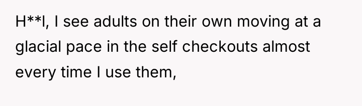 H**l, I see adults on their own moving at a...