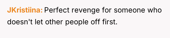 JKristiina Perfect revenge for someone who doesn't let other people...