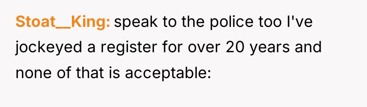 Stoat__King speak to the police too I've jockeyed a register...