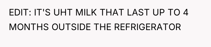 EDIT: IT'S UHT MILK THAT LAST UP TO 4 MONTHS...