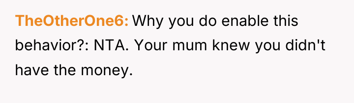 TheOtherOne6 Why you do enable this behavior?: NTA. Your mum...
