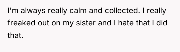 I'm always really calm and collected. I really freaked out...