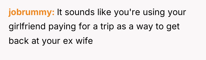 jobrummy It sounds like you're using your girlfriend paying for...