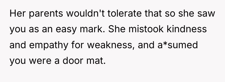 Her parents wouldn't tolerate that so she saw you as...