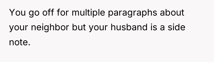 You go off for multiple paragraphs about your neighbor but...