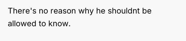 There's no reason why he shouldnt be allowed to know.