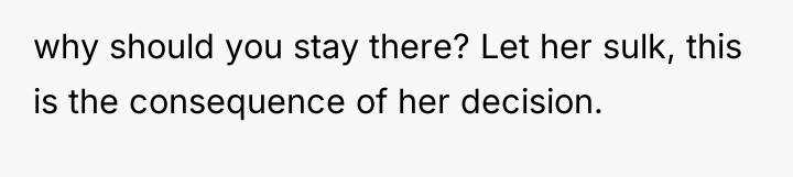 why should you stay there? Let her sulk, this is...