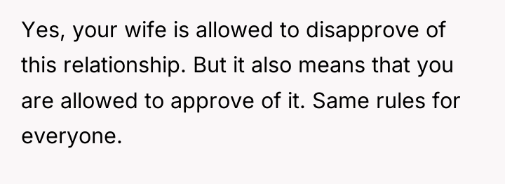 Yes, your wife is allowed to disapprove of this relationship....