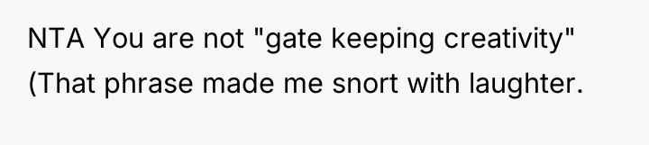 NTA You are not "gate keeping creativity" (That phrase made...