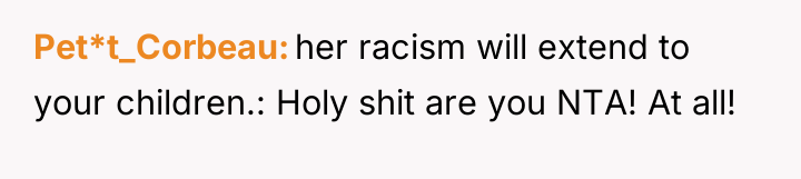 Pet*t_Corbeau her racism will extend to your children.: Holy shit...