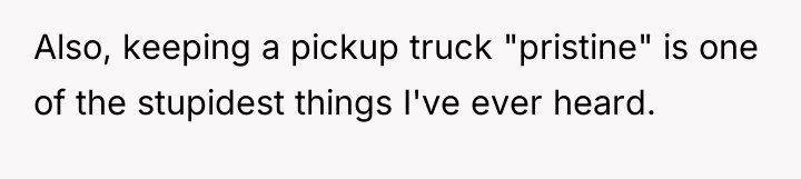 Also, keeping a pickup truck "pristine" is one of the...