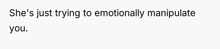 She's just trying to emotionally manipulate you.