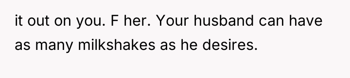 it out on you. F her. Your husband can have...