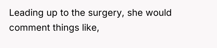 Leading up to the surgery, she would comment things like,